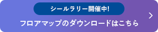 シールラリー開催中！フロアマップのダウンロードはこちら
