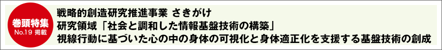 戦略的創造研究推進事業 さきがけ 研究領域「社会と調和した情報基盤技術の構築」視線行動に基づいた心の中の身体の可視化と身体適正化を支援する基盤技術の創成